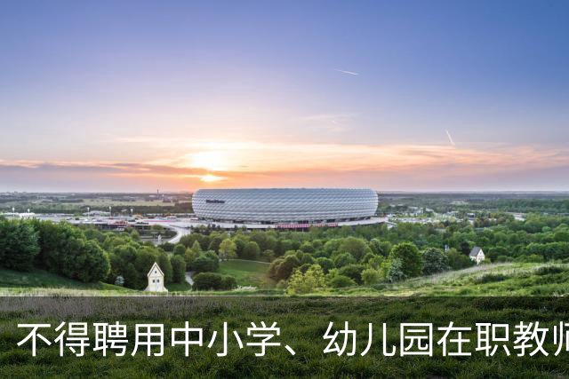 不得聘用中小学、幼儿园在职教师！新规11月1日起实施