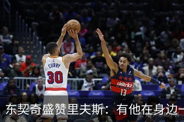 东契奇盛赞里夫斯：有他在身边一起带领这支球队真是太棒了
