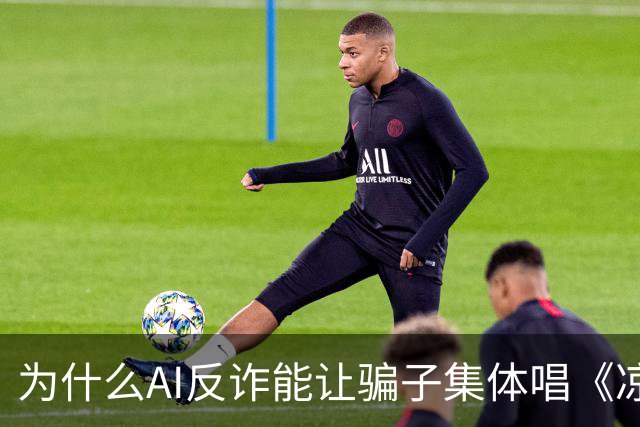 为什么AI反诈能让骗子集体唱《凉凉》？
