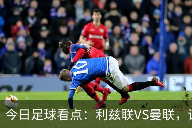 今日足球看点：利兹联VS曼联，诺丁汉森林VS阿森纳，勒沃库森VS弗赖堡，门兴格拉德巴赫VS霍芬海姆