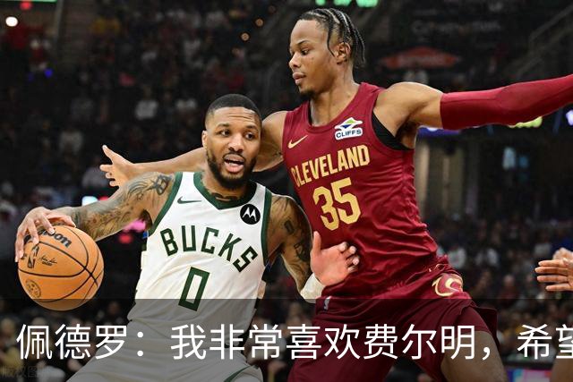 佩德罗：我非常喜欢费尔明，希望他能在巴萨结束职业生涯