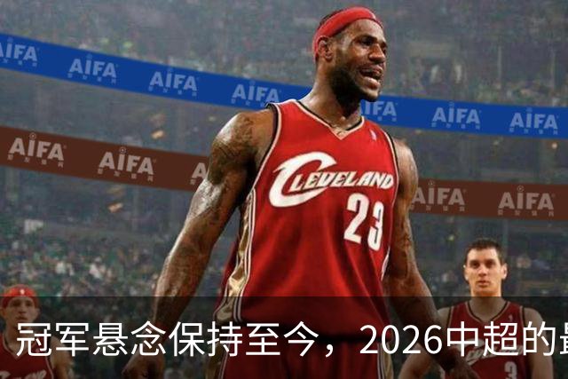 冠军悬念保持至今，2026中超的最大“惊喜”