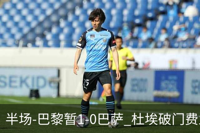 半场-巴黎暂1-0巴萨 杜埃破门费兰两失良机 登贝莱、奥尔莫伤退