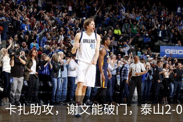 卡扎助攻，谢文能破门，泰山2-0领先浙江