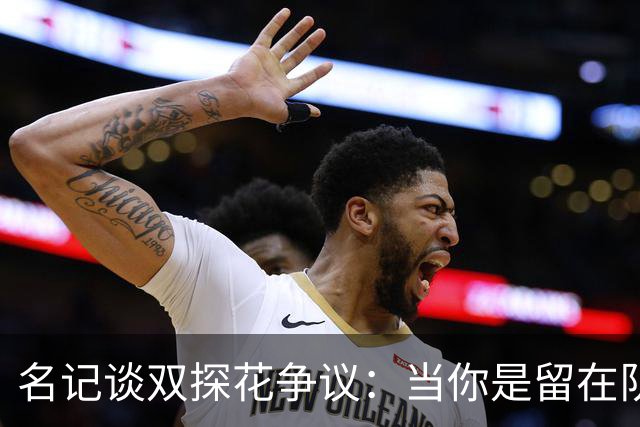 名记谈双探花争议：当你是留在队中的那个人时 保持风度当然容易