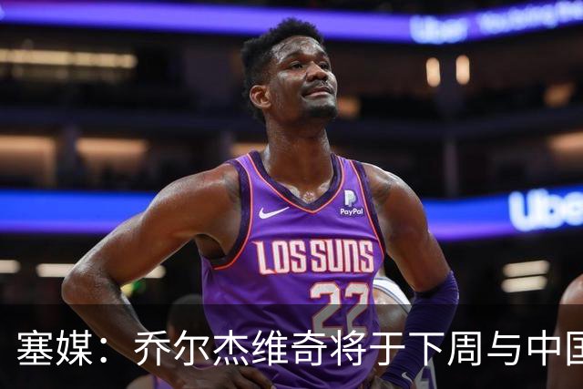 塞媒：乔尔杰维奇将于下周与中国篮协签约