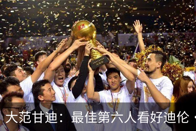 大范甘迪：最佳第六人看好迪伦·哈珀 其次是猛龙的博伊尔斯