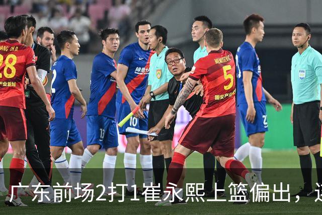 广东前场2打1崔永熙上篮偏出，连续补篮依旧没能放进