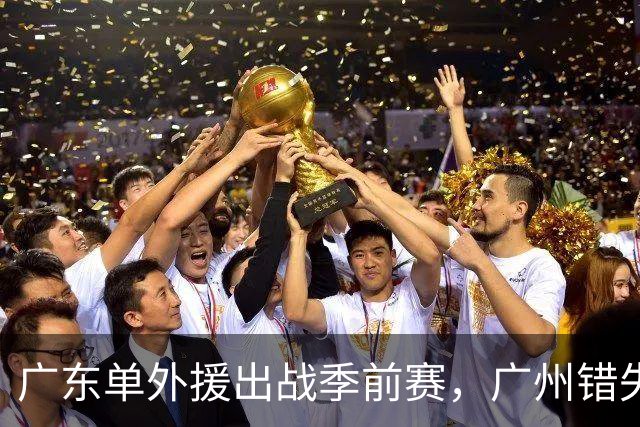 广东单外援出战季前赛，广州错失奥拉迪波，郭艾伦拒绝退役，四川官宣主教练