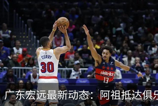 广东宏远最新动态：阿祖抵达俱乐部，徐杰赚外快，弗格学习骑小电驴