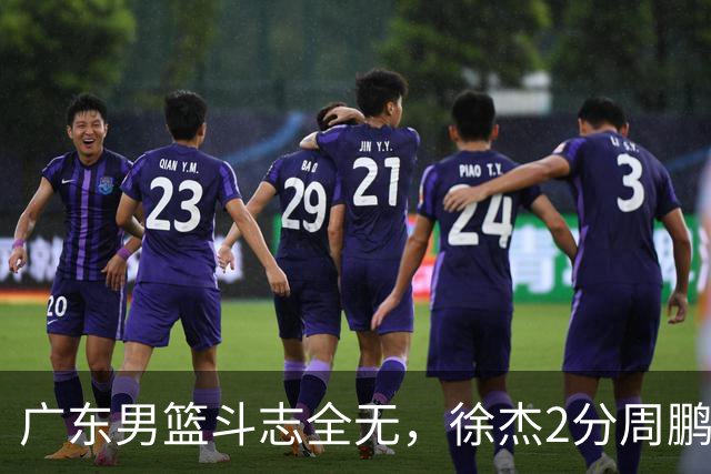 广东男篮斗志全无，徐杰2分周鹏0分，最差之人浮出水面