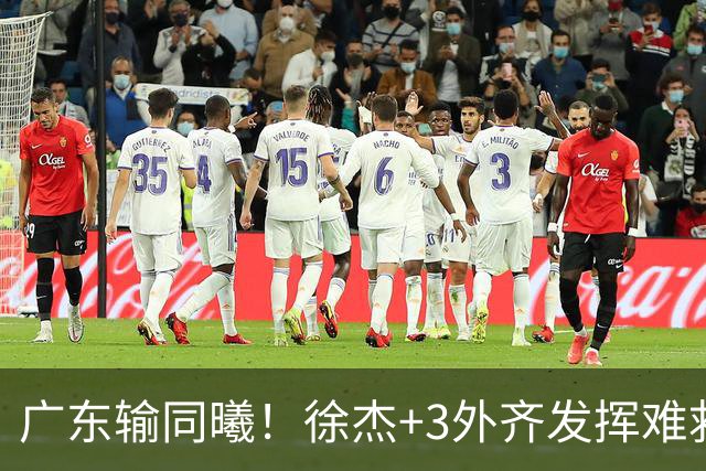广东输同曦！徐杰+3外齐发挥难救主，防守崩盘，同曦4将主导逆转