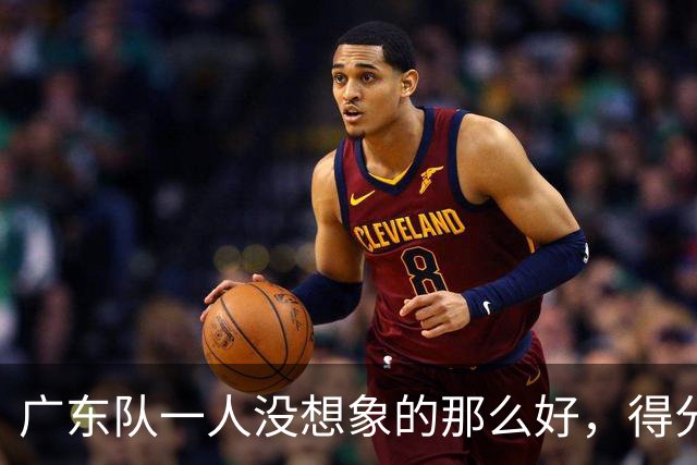 广东队一人没想象的那么好，得分最高但正负值全队最低，6失误太辣眼
