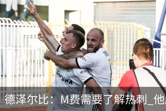 德泽尔比：M费需要了解热刺 他应该习惯承受压力