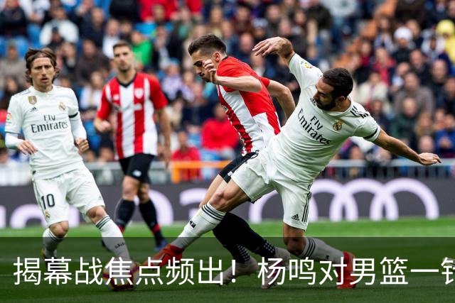 揭幕战焦点频出！杨鸣对男篮一针见血，杜锋对阿旺惋惜，两人关系极佳