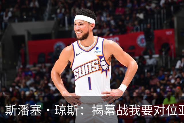 斯潘塞·琼斯：揭幕战我要对位亚历山大 必须从一开始就全力以赴
