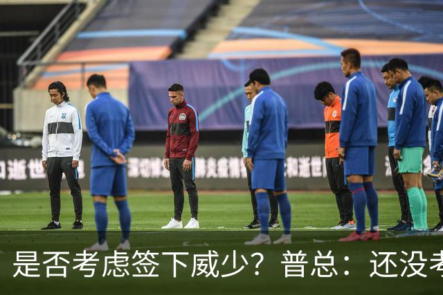 是否考虑签下威少？普总：还没考虑阵容名额操作 当下只关注球员