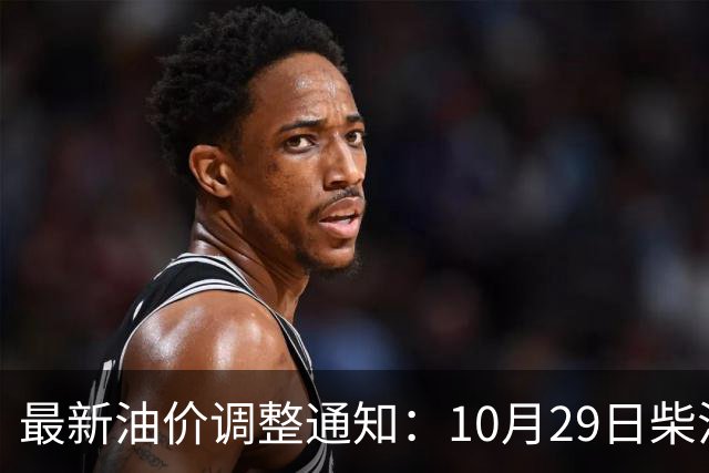 最新油价调整通知：10月29日柴油汽油价格，国内油价上调幅度新高
