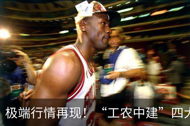 极端行情再现！“工农中建”四大行历史性突破10万亿，中石油再创18年新高；千亿科技股集体重挫，“易中天”成重灾区，海外“鬼故事”...
