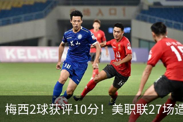 梅西2球获评10分！美职联27场造38球+领跑射手榜，生涯936球追C罗