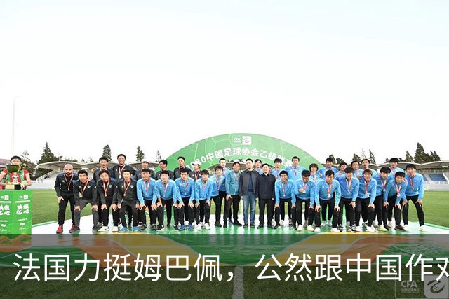 法国力挺姆巴佩，公然跟中国作对！扬言已经道歉，这事也该翻篇了