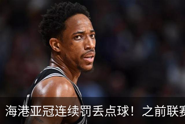 海港亚冠连续罚丢点球！之前联赛被山东于金永扑出一个 大连刘伟国也扑出一粒