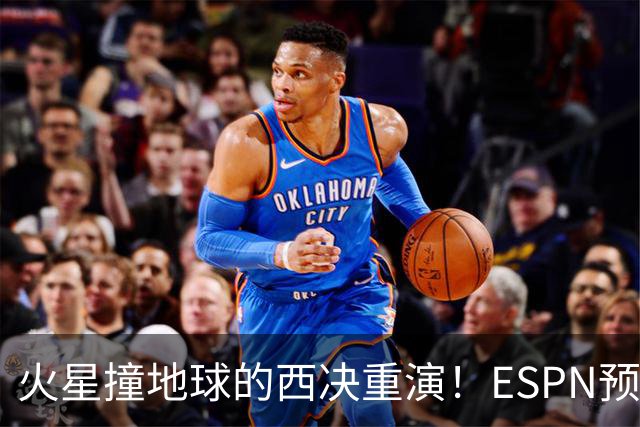 火星撞地球的西决重演！ESPN预测胜率：马刺52.6% 雷霆47.4%