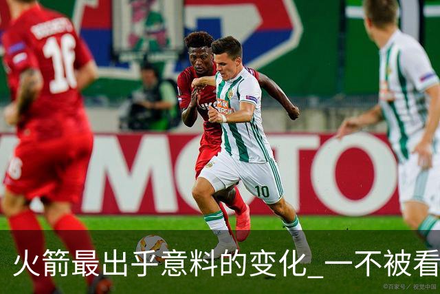 火箭最出乎意料的变化 一不被看好的球员 有发生质变的迹象