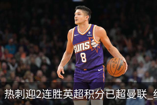 热刺迎2连胜英超积分已超曼联 红魔战樱桃军不容有失