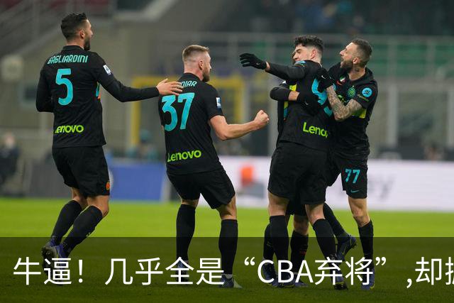 牛逼！几乎全是“CBA弃将”,却掀翻总冠军球队，主教练才是36岁