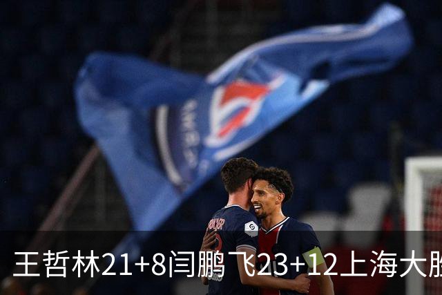 王哲林21+8闫鹏飞23+12上海大胜山西 张宁23分