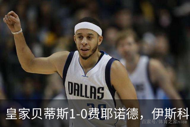 皇家贝蒂斯1-0费耶诺德，伊斯科点射制胜