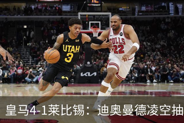 皇马4-1莱比锡：迪奥曼德凌空抽射回应天价转会费