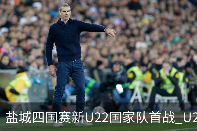 盐城四国赛新U22国家队首战 U20小将替补出彩