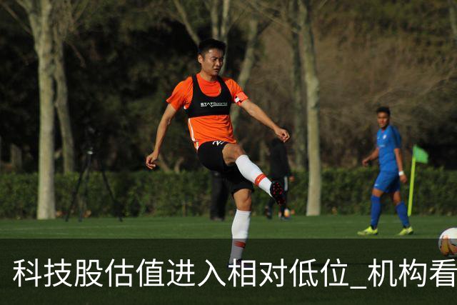 科技股估值进入相对低位 机构看好二十七股上涨空间