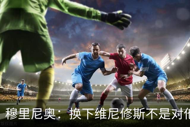 穆里尼奥：换下维尼修斯不是对他不满，只是我们替补选择很多