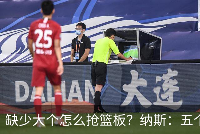 缺少大个怎么抢篮板？纳斯：五个人都必须去抢