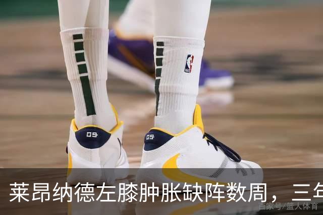 莱昂纳德左膝肿胀缺阵数周，三年级的沃尔特能顶上吗？