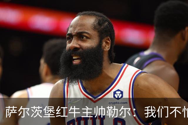 萨尔茨堡红牛主帅勒尔：我们不怕米兰，希望延续15场不败