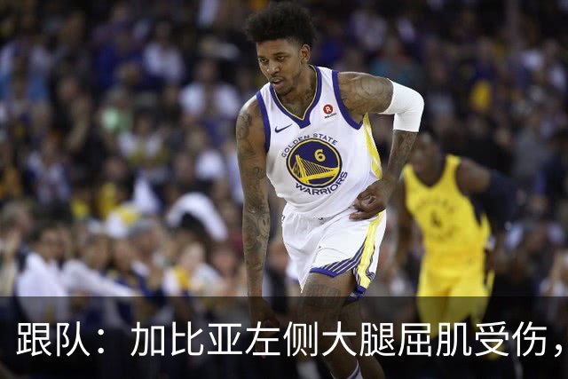 跟队：加比亚左侧大腿屈肌受伤，且肌腱连带损伤