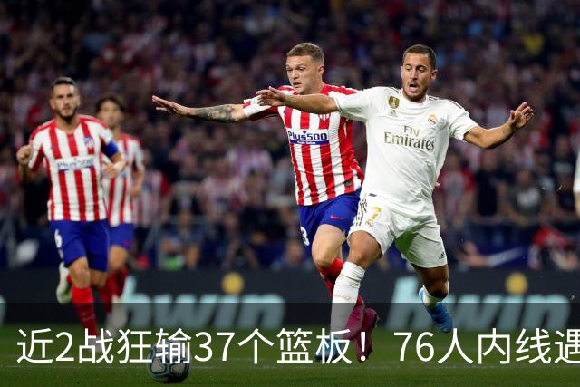 近2战狂输37个篮板！76人内线遇危机，詹姆斯打中锋不是长久之计