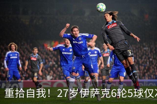 重拾自我！27岁伊萨克6轮5球仅次于哈兰德，上赛季1.4亿身价3连跌