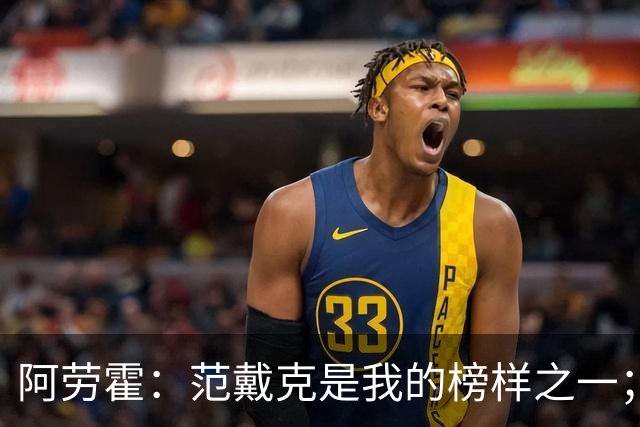 阿劳霍：范戴克是我的榜样之一；儿时唯一的偶像是小罗