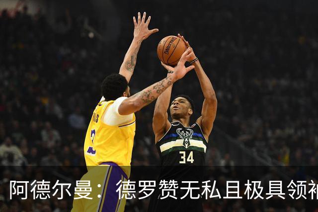 阿德尔曼：德罗赞无私且极具领袖风范 他并不想每个回合都去单打
