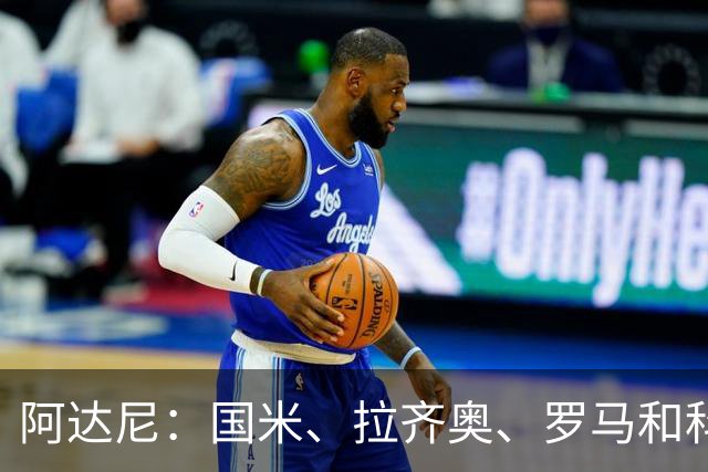 阿达尼：国米、拉齐奥、罗马和科莫稳居前四，米兰排前四之后