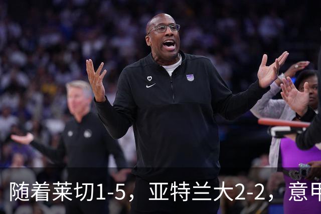 随着莱切1-5，亚特兰大2-2，意甲积分榜出炉：3队不败，2豪门掉队