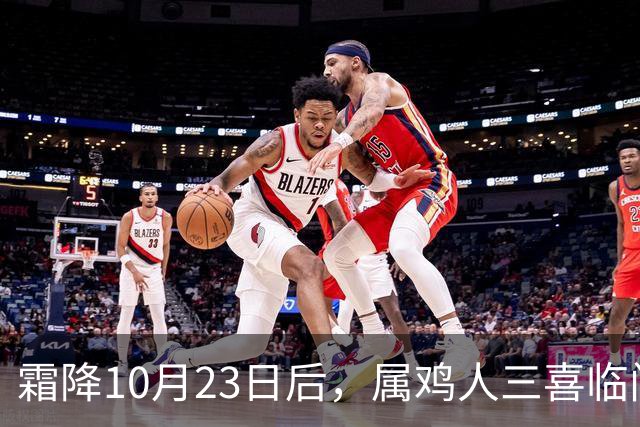 霜降10月23日后，属鸡人三喜临门