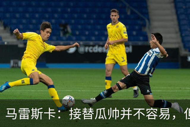 马雷斯卡：接替瓜帅并不容易，但我只想做好自己
