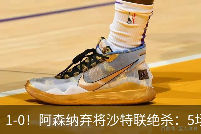 1-0！阿森纳弃将沙特联绝杀：5场5球率队5连胜领跑，甩开C罗球队5分
