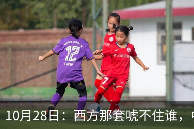 10月28日：西方那套唬不住谁，中国人是绝对不会接受这种冒犯行为的，中国足协已经出手